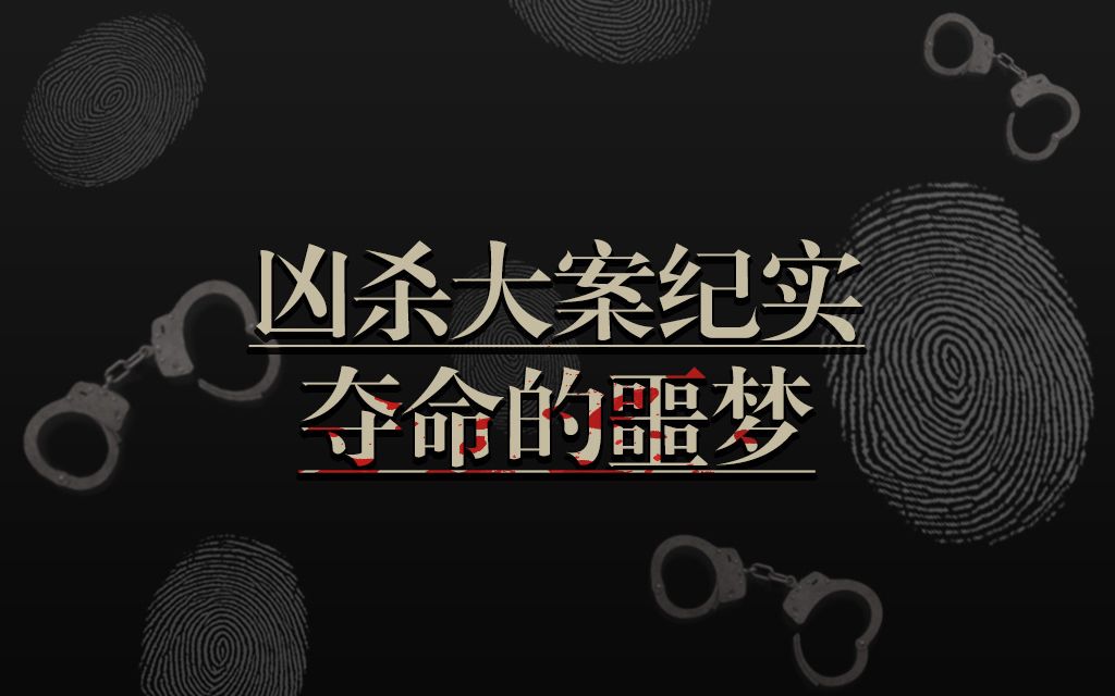 凶杀大案纪实:夺命的噩梦_哔哩哔哩_bilibili